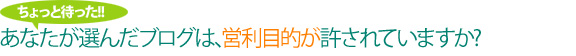 あなたが選んだブログは､営利目的が許されていますか?
